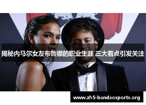 揭秘内马尔女友布鲁娜的职业生涯 三大看点引发关注 揭秘内马尔女友布鲁娜的职业生涯 三大看点引发关注