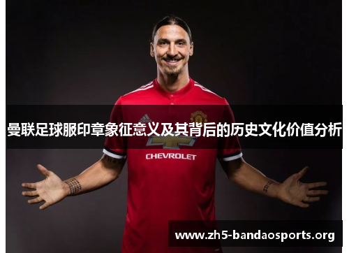 曼联足球服印章象征意义及其背后的历史文化价值分析 曼联足球服印章象征意义及其背后的历史文化价值分析