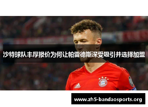 沙特球队丰厚报价为何让帕雷德斯深受吸引并选择加盟 沙特球队丰厚报价为何让帕雷德斯深受吸引并选择加盟