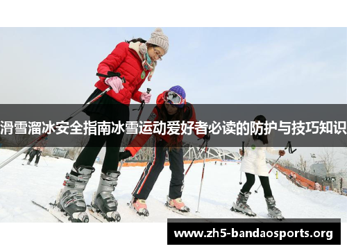 滑雪溜冰安全指南冰雪运动爱好者必读的防护与技巧知识