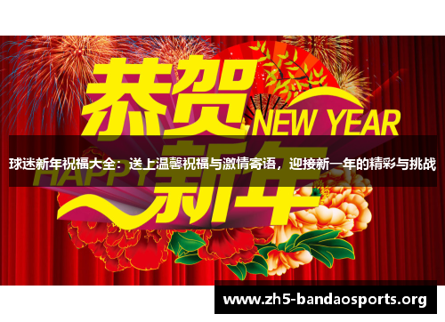球迷新年祝福大全:送上温馨祝福与激情寄语,迎接新一年的精彩与挑战 球迷新年祝福大全:送上温馨祝福与激情寄语,迎接新一年的精彩与挑战
