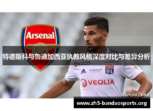特德斯科与鲁迪加西亚执教风格深度对比与差异分析 特德斯科与鲁迪加西亚执教风格深度对比与差异分析