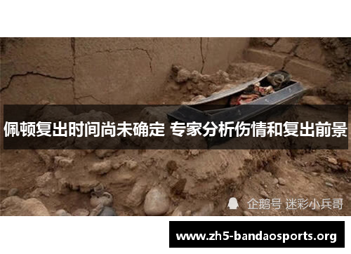佩顿复出时间尚未确定 专家分析伤情和复出前景 佩顿复出时间尚未确定 专家分析伤情和复出前景