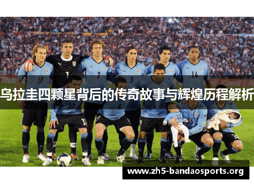 乌拉圭四颗星背后的传奇故事与辉煌历程解析 乌拉圭四颗星背后的传奇故事与辉煌历程解析