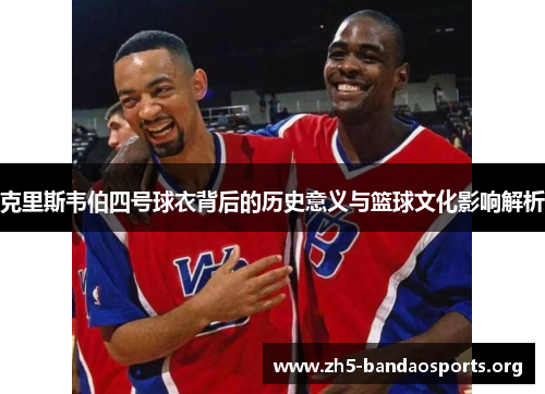克里斯韦伯四号球衣背后的历史意义与篮球文化影响解析 克里斯韦伯四号球衣背后的历史意义与篮球文化影响解析