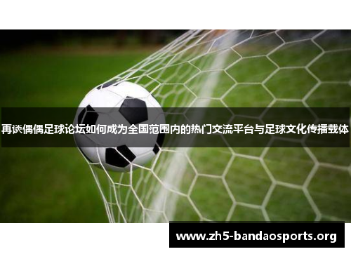 再谈偶偶足球论坛如何成为全国范围内的热门交流平台与足球文化传播载体 再谈偶偶足球论坛如何成为全国范围内的热门交流平台与足球文化传播载体