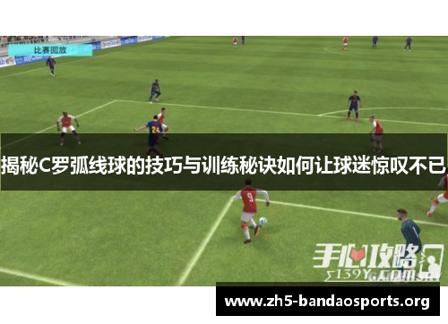 揭秘C罗弧线球的技巧与训练秘诀如何让球迷惊叹不已 揭秘C罗弧线球的技巧与训练秘诀如何让球迷惊叹不已
