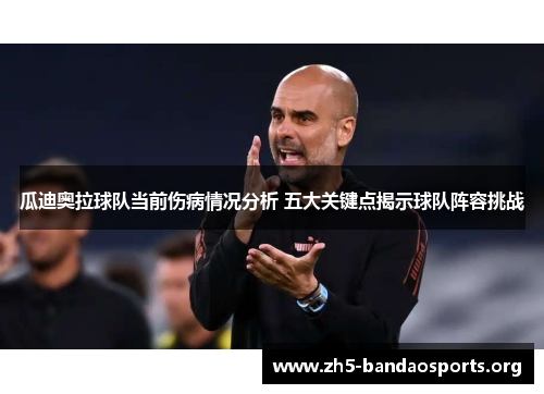 瓜迪奥拉球队当前伤病情况分析 五大关键点揭示球队阵容挑战 瓜迪奥拉球队当前伤病情况分析 五大关键点揭示球队阵容挑战