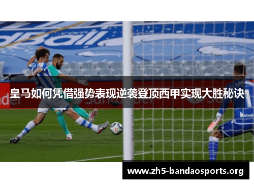皇马如何凭借强势表现逆袭登顶西甲实现大胜秘诀 皇马如何凭借强势表现逆袭登顶西甲实现大胜秘诀