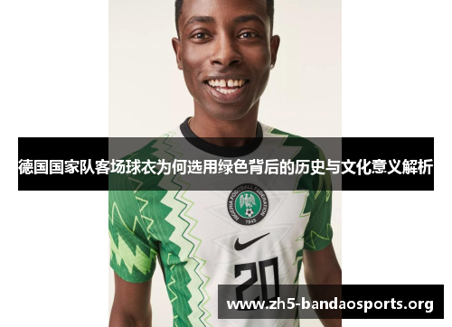 德国国家队客场球衣为何选用绿色背后的历史与文化意义解析 德国国家队客场球衣为何选用绿色背后的历史与文化意义解析