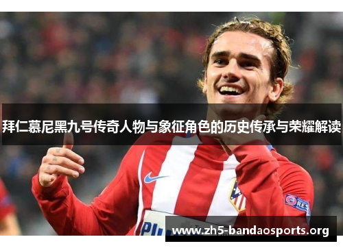 拜仁慕尼黑九号传奇人物与象征角色的历史传承与荣耀解读