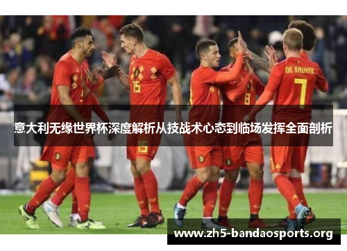 意大利无缘世界杯深度解析从技战术心态到临场发挥全面剖析 意大利无缘世界杯深度解析从技战术心态到临场发挥全面剖析