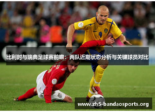 比利时与瑞典足球赛前瞻:两队近期状态分析与关键球员对比 比利时与瑞典足球赛前瞻:两队近期状态分析与关键球员对比