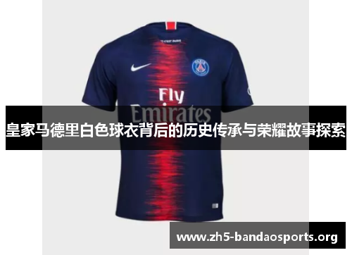 皇家马德里白色球衣背后的历史传承与荣耀故事探索