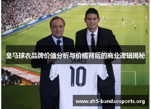 皇马球衣品牌价值分析与价格背后的商业逻辑揭秘 皇马球衣品牌价值分析与价格背后的商业逻辑揭秘