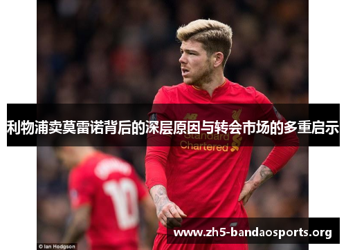 利物浦卖莫雷诺背后的深层原因与转会市场的多重启示 利物浦卖莫雷诺背后的深层原因与转会市场的多重启示