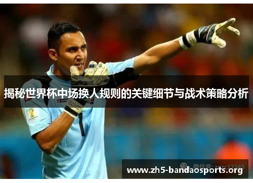 揭秘世界杯中场换人规则的关键细节与战术策略分析 揭秘世界杯中场换人规则的关键细节与战术策略分析