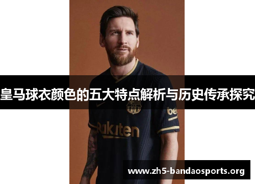 皇马球衣颜色的五大特点解析与历史传承探究 皇马球衣颜色的五大特点解析与历史传承探究