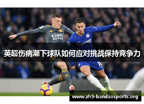 英超伤病潮下球队如何应对挑战保持竞争力 英超伤病潮下球队如何应对挑战保持竞争力