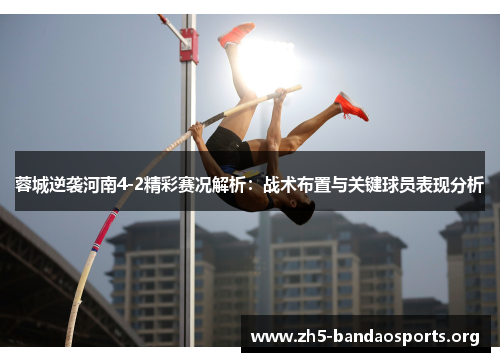 蓉城逆袭河南4-2精彩赛况解析:战术布置与关键球员表现分析 蓉城逆袭河南4-2精彩赛况解析:战术布置与关键球员表现分析