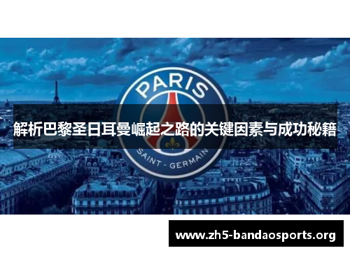 解析巴黎圣日耳曼崛起之路的关键因素与成功秘籍 解析巴黎圣日耳曼崛起之路的关键因素与成功秘籍