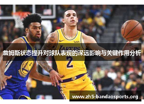 詹姆斯状态提升对球队表现的深远影响与关键作用分析 詹姆斯状态提升对球队表现的深远影响与关键作用分析