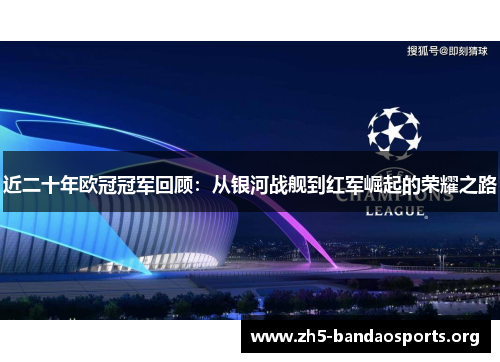 近二十年欧冠冠军回顾:从银河战舰到红军崛起的荣耀之路 近二十年欧冠冠军回顾:从银河战舰到红军崛起的荣耀之路