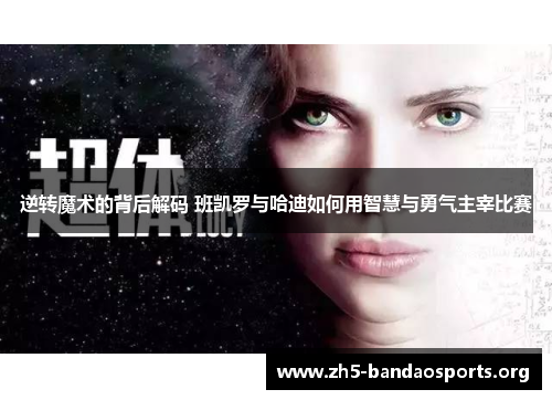 逆转魔术的背后解码 班凯罗与哈迪如何用智慧与勇气主宰比赛 逆转魔术的背后解码 班凯罗与哈迪如何用智慧与勇气主宰比赛