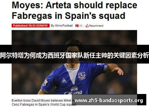 阿尔特塔为何成为西班牙国家队新任主帅的关键因素分析 阿尔特塔为何成为西班牙国家队新任主帅的关键因素分析