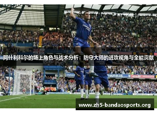 阿什利科尔的场上角色与战术分析:防守大师的进攻视角与全能贡献 阿什利科尔的场上角色与战术分析:防守大师的进攻视角与全能贡献
