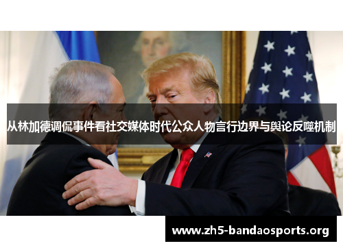 从林加德调侃事件看社交媒体时代公众人物言行边界与舆论反噬机制 从林加德调侃事件看社交媒体时代公众人物言行边界与舆论反噬机制