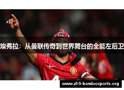 埃弗拉：从曼联传奇到世界舞台的全能左后卫
