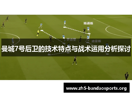 曼城7号后卫的技术特点与战术运用分析探讨 曼城7号后卫的技术特点与战术运用分析探讨