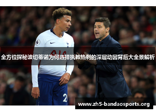 全方位探秘波切蒂诺为何选择执教热刺的深层动因背后大全景解析 全方位探秘波切蒂诺为何选择执教热刺的深层动因背后大全景解析