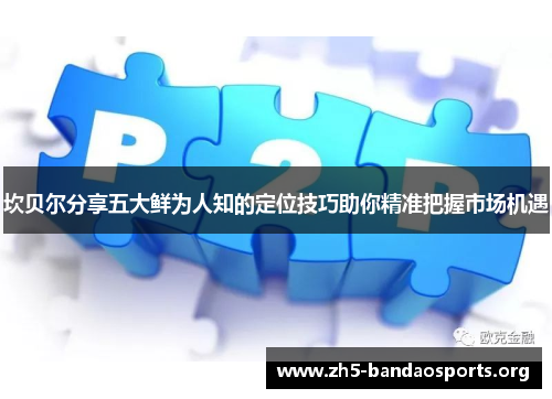 坎贝尔分享五大鲜为人知的定位技巧助你精准把握市场机遇 坎贝尔分享五大鲜为人知的定位技巧助你精准把握市场机遇