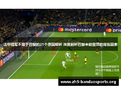 法甲冠军不属于巴黎的21个原因解析 深度剖析巴黎未能登顶的背后因素 法甲冠军不属于巴黎的21个原因解析 深度剖析巴黎未能登顶的背后因素