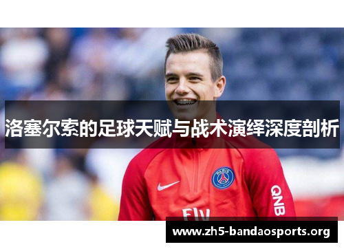 洛塞尔索的足球天赋与战术演绎深度剖析