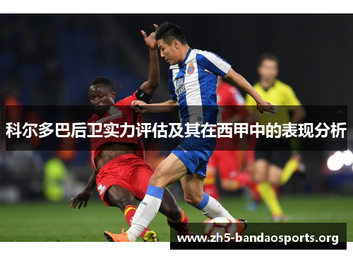 科尔多巴后卫实力评估及其在西甲中的表现分析